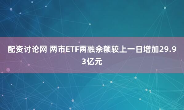 配资讨论网 两市ETF两融余额较上一日增加29.93亿元
