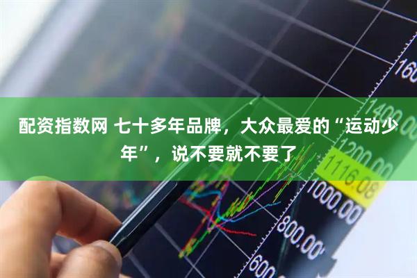 配资指数网 七十多年品牌，大众最爱的“运动少年”，说不要就不要了